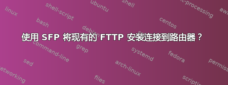 使用 SFP 将现有的 FTTP 安装连接到路由器？