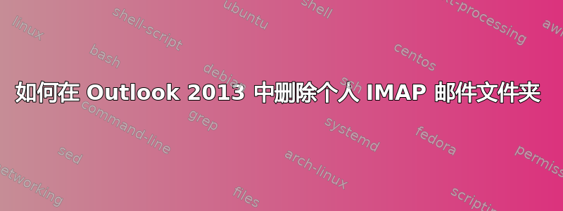 如何在 Outlook 2013 中删除个人 IMAP 邮件文件夹