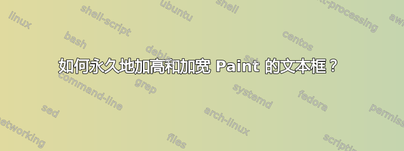 如何永久地加高和加宽 Paint 的文本框？