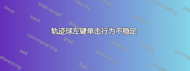 轨迹球左键单击行为不稳定