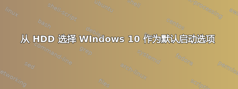 从 HDD 选择 WIndows 10 作为默认启动选项