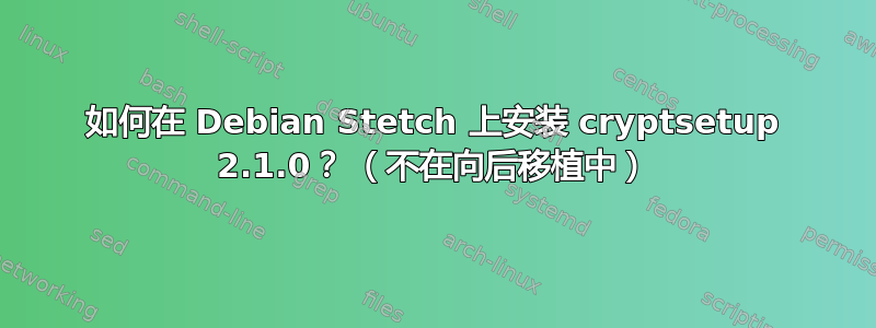 如何在 Debian Stetch 上安装 cryptsetup 2.1.0？ （不在向后移植中）