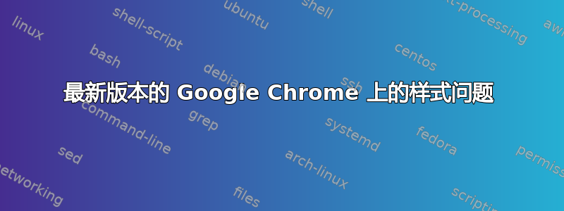 最新版本的 Google Chrome 上的样式问题