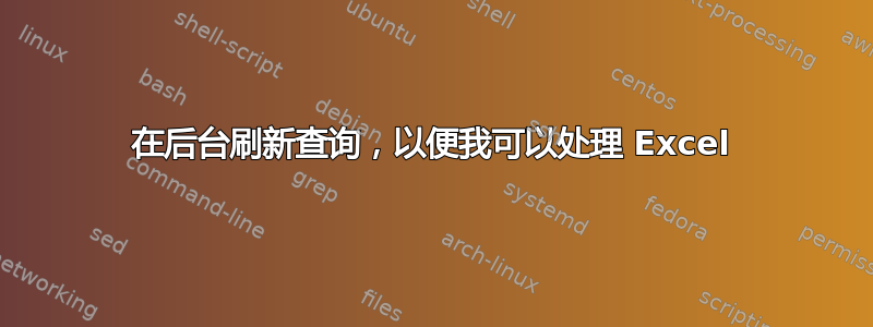 在后台刷新查询，以便我可以处理 Excel