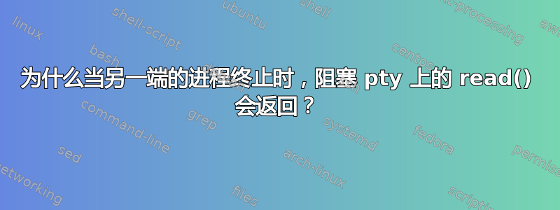 为什么当另一端的进程终止时，阻塞 pty 上的 read() 会返回？