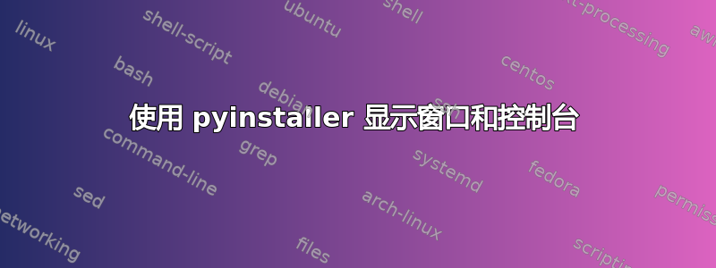 使用 pyinstaller 显示窗口和控制台