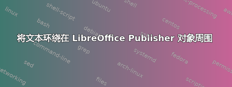 将文本环绕在 LibreOffice Publisher 对象周围