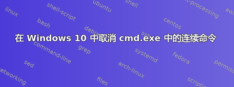 在 Windows 10 中取消 cmd.exe 中的连续命令