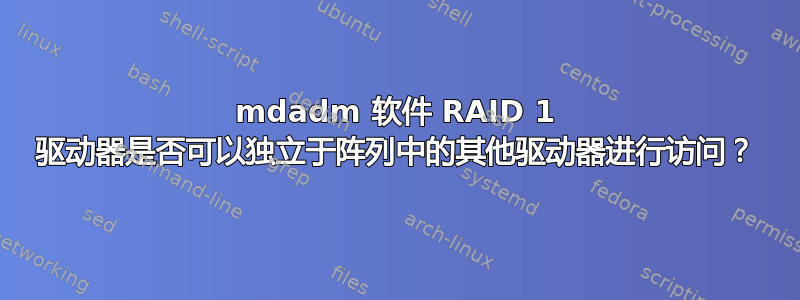mdadm 软件 RAID 1 驱动器是否可以独立于阵列中的其他驱动器进行访问？