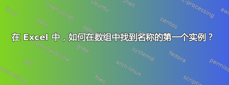 在 Excel 中，如何在数组中找到名称的第一个实例？