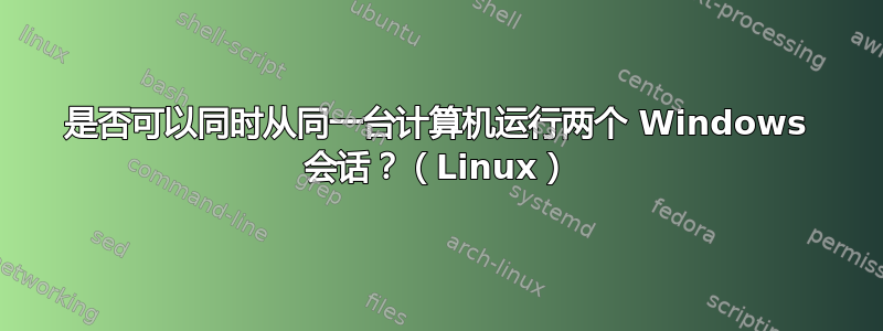 是否可以同时从同一台计算机运行两个 Windows 会话？（Linux）