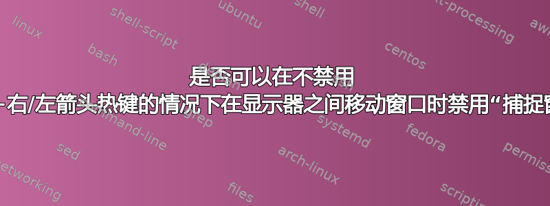 是否可以在不禁用 Win+右/左箭头热键的情况下在显示器之间移动窗口时禁用“捕捉窗口”