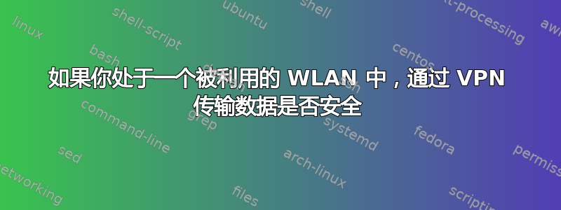 如果你处于一个被利用的 WLAN 中，通过 VPN 传输数据是否安全