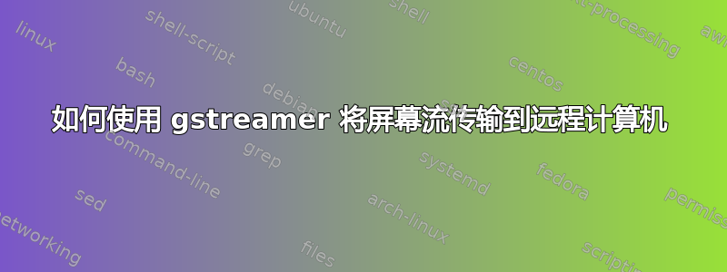 如何使用 gstreamer 将屏幕流传输到远程计算机