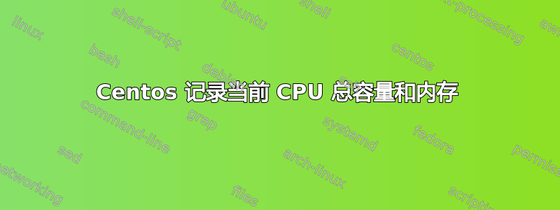 Centos 记录当前 CPU 总容量和内存