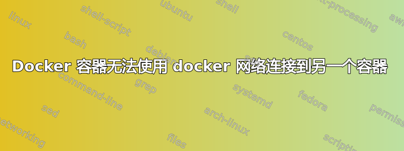 Docker 容器无法使用 docker 网络连接到另一个容器