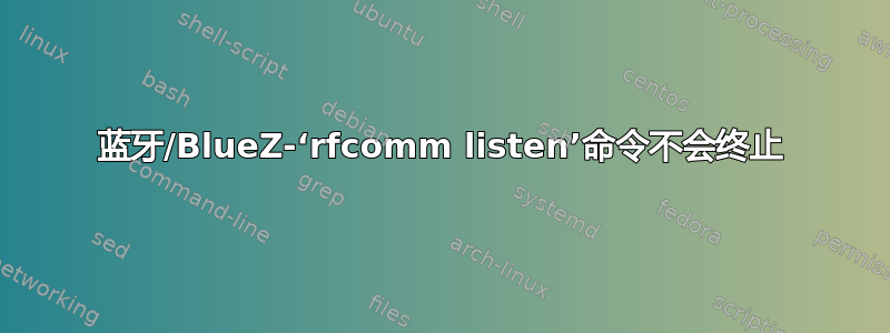 蓝牙/BlueZ-‘rfcomm listen’命令不会终止