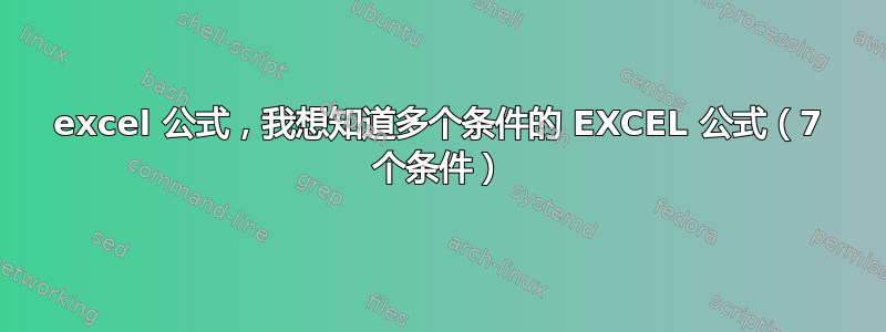 excel 公式，我想知道多个条件的 EXCEL 公式（7 个条件）