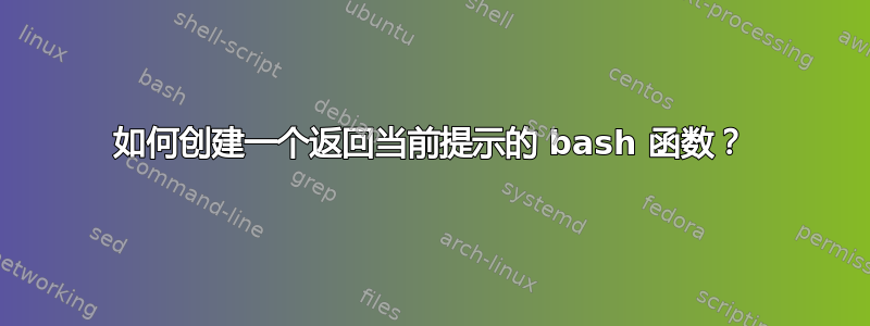 如何创建一个返回当前提示的 bash 函数？