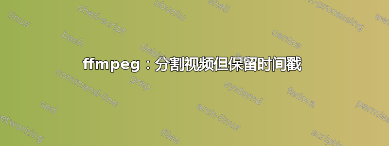 ffmpeg：分割视频但保留时间戳