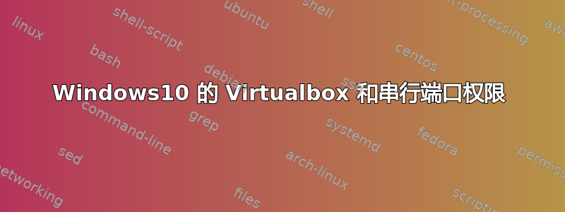 Windows10 的 Virtualbox 和串行端口权限