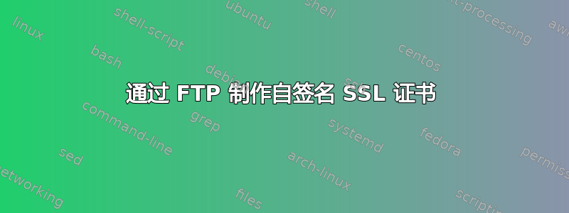 通过 FTP 制作自签名 SSL 证书