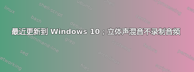 最近更新到 Windows 10；立体声混音不录制音频