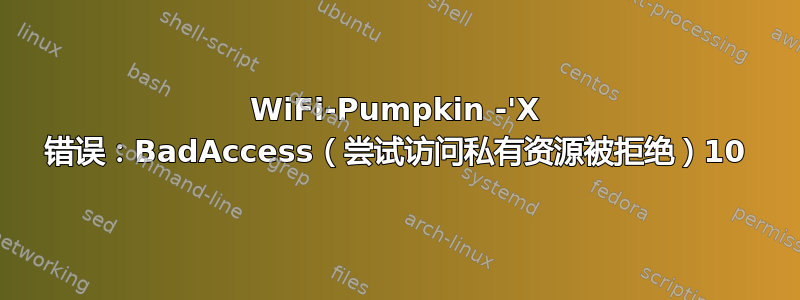 WiFi-Pumpkin -'X 错误：BadAccess（尝试访问私有资源被拒绝）10