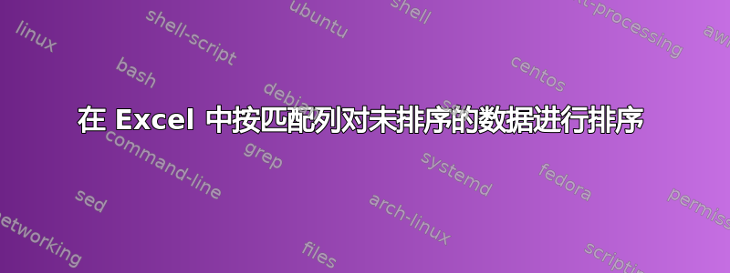 在 Excel 中按匹配列对未排序的数据进行排序