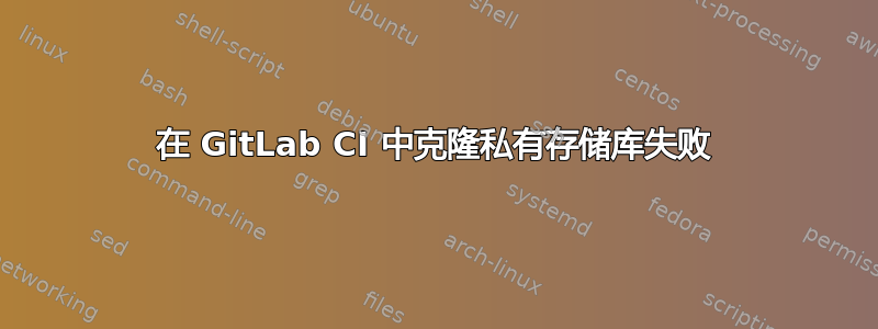 在 GitLab CI 中克隆私有存储库失败