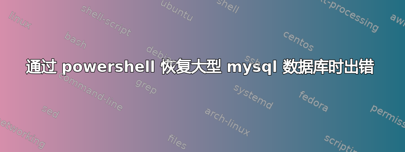 通过 powershell 恢复大型 mysql 数据库时出错