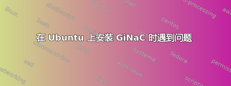 在 Ubuntu 上安装 GiNaC 时遇到问题