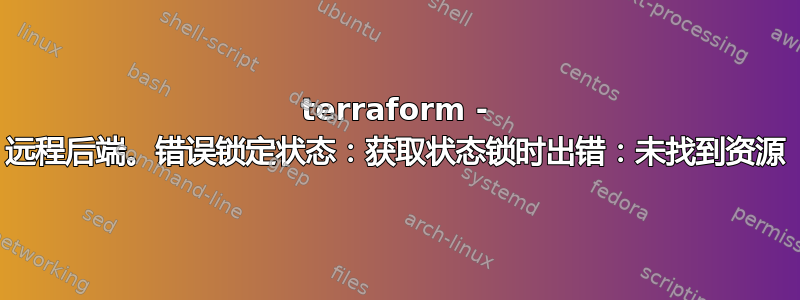 terraform - 远程后端。错误锁定状态：获取状态锁时出错：未找到资源