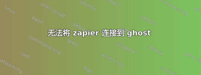 无法将 zapier 连接到 ghost