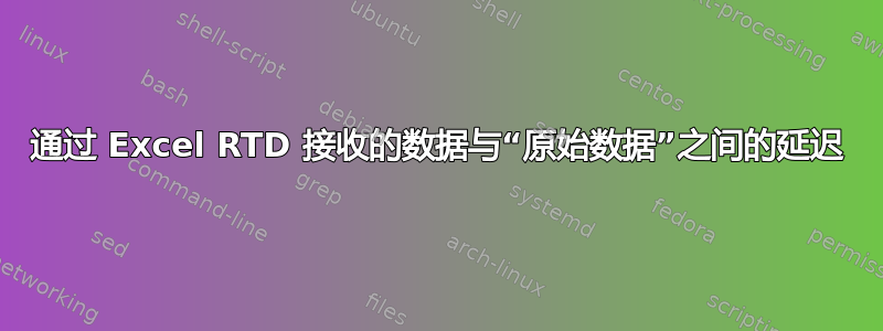 通过 Excel RTD 接收的数据与“原始数据”之间的延迟