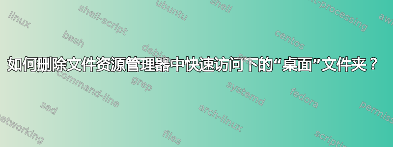 如何删除文件资源管理器中快速访问下的“桌面”文件夹？