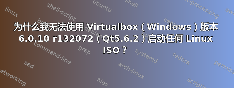 为什么我无法使用 Virtualbox（Windows）版本 6.0.10 r132072（Qt5.6.2）启动任何 Linux ISO？