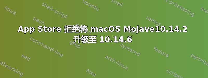 App Store 拒绝将 macOS Mojave10.14.2 升级至 10.14.6