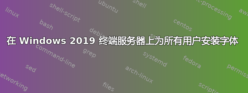 在 Windows 2019 终端服务器上为所有用户安装字体