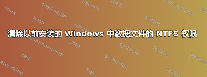 清除以前安装的 Windows 中数据文件的 NTFS 权限