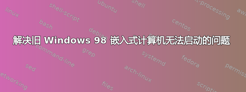 解决旧 Windows 98 嵌入式计算机无法启动的问题