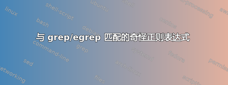 与 grep/egrep 匹配的奇怪正则表达式