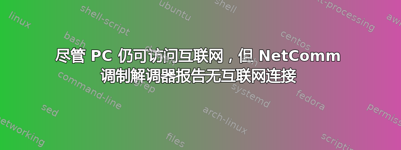 尽管 PC 仍可访问互联网，但 NetComm 调制解调器报告无互联网连接