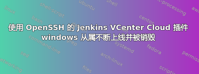 使用 OpenSSH 的 Jenkins VCenter Cloud 插件 windows 从属不断上线并被销毁