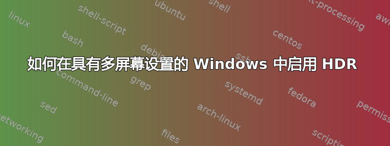 如何在具有多屏幕设置的 Windows 中启用 HDR