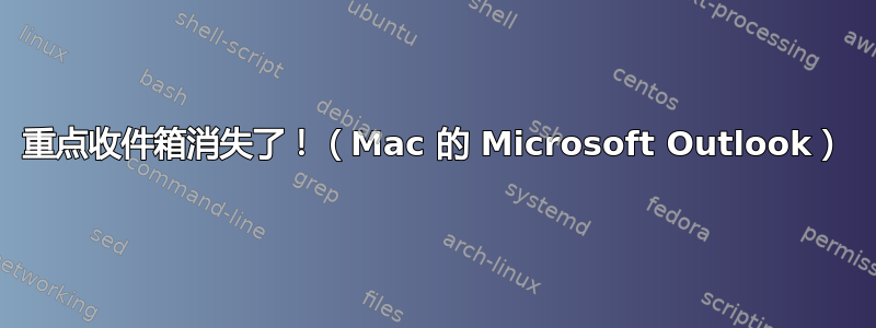 重点收件箱消失了！（Mac 的 Microsoft Outlook）