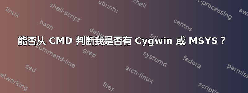 能否从 CMD 判断我是否有 Cygwin 或 MSYS？