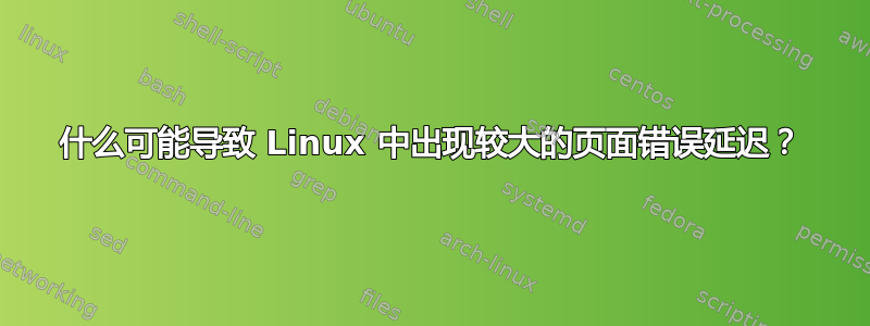 什么可能导致 Linux 中出现较大的页面错误延迟？