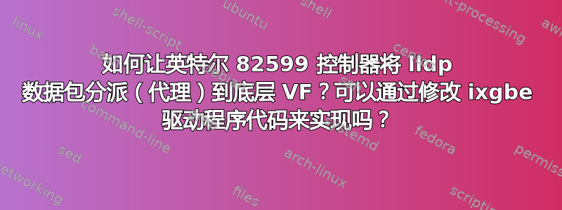 如何让英特尔 82599 控制器将 lldp 数据包分派（代理）到底层 VF？可以通过修改 ixgbe 驱动程序代码来实现吗？