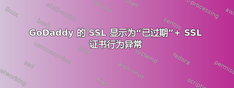 GoDaddy 的 SSL 显示为“已过期”+ SSL 证书行为异常